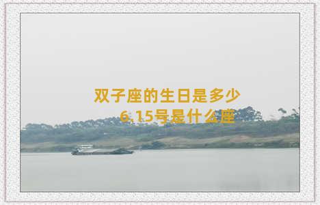 双子座的生日是多少 6.15号是什么座